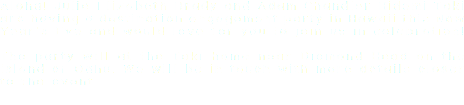 Aloha! Julie Elizabeth Brady and Adam Chandler Hidemi Taki are having a destination engagement party in Hawaii this New Year's Eve and would love for you to join us in celebration! The party will at the Taki home near Diamond Head on the island of Oahu. We will be in touch with more details closer to the event.
