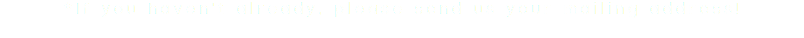 *If you haven't already, please send us your mailing address!